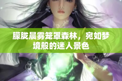 朦胧晨雾笼罩森林，宛如梦境般的迷人景色