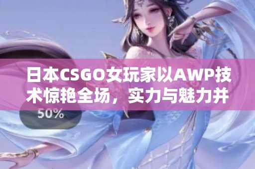 日本CSGO女玩家以AWP技术惊艳全场，实力与魅力并存