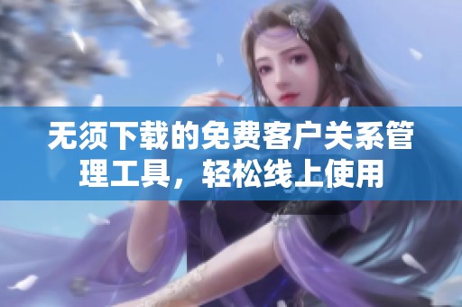 无须下载的免费客户关系管理工具，轻松线上使用