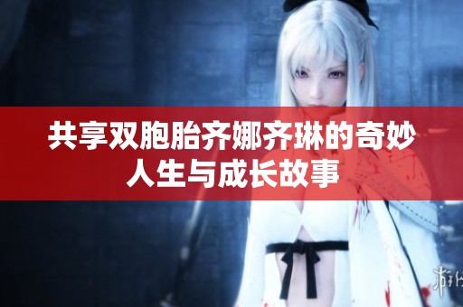 共享双胞胎齐娜齐琳的奇妙人生与成长故事