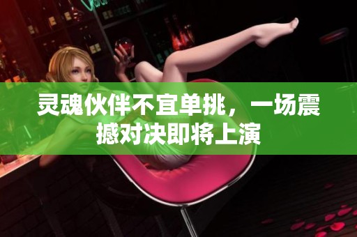 灵魂伙伴不宜单挑，一场震撼对决即将上演
