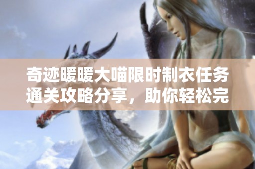 奇迹暖暖大喵限时制衣任务通关攻略分享，助你轻松完成挑战！
