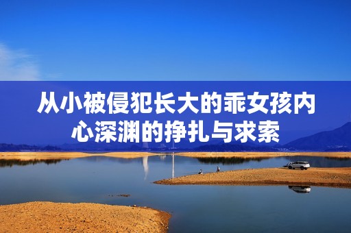 从小被侵犯长大的乖女孩内心深渊的挣扎与求索