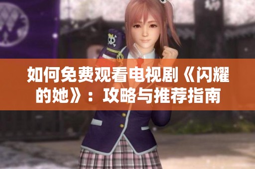 如何免费观看电视剧《闪耀的她》：攻略与推荐指南