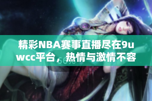 精彩NBA赛事直播尽在9uwcc平台，热情与激情不容错过