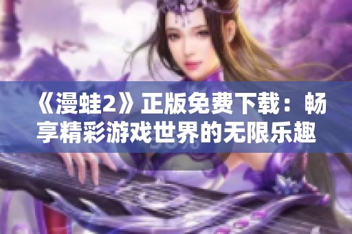 《漫蛙2》正版免费下载：畅享精彩游戏世界的无限乐趣！