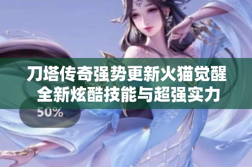 刀塔传奇强势更新火猫觉醒 全新炫酷技能与超强实力震撼来袭