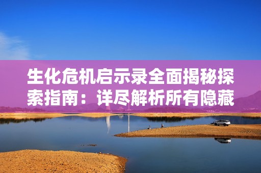 生化危机启示录全面揭秘探索指南：详尽解析所有隐藏手形位置与秘密剧情