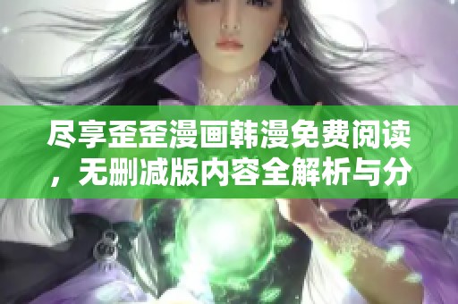 尽享歪歪漫画韩漫免费阅读，无删减版内容全解析与分享