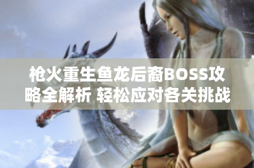 枪火重生鱼龙后裔BOSS攻略全解析 轻松应对各关挑战技巧分享