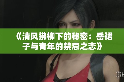 《清风拂柳下的秘密：岳裙子与青年的禁忌之恋》