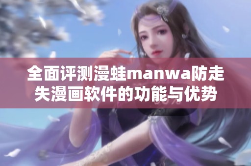 全面评测漫蛙manwa防走失漫画软件的功能与优势