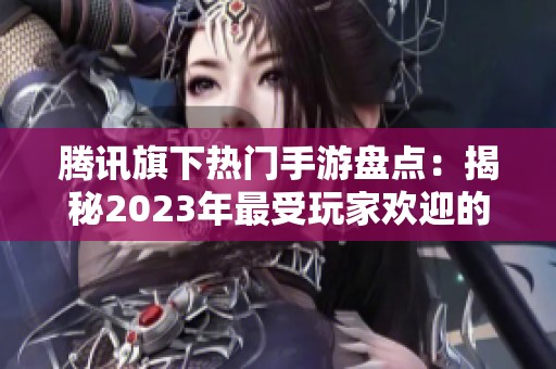 腾讯旗下热门手游盘点：揭秘2023年最受玩家欢迎的十款游戏