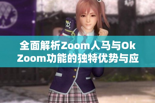 全面解析Zoom人马与OkZoom功能的独特优势与应用