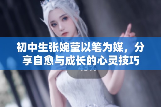 初中生张婉莹以笔为媒，分享自愈与成长的心灵技巧