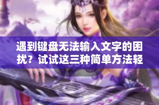 遇到键盘无法输入文字的困扰？试试这三种简单方法轻松解决问题！