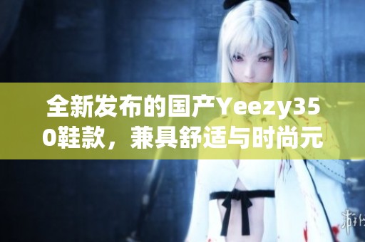 全新发布的国产Yeezy350鞋款，兼具舒适与时尚元素的选择