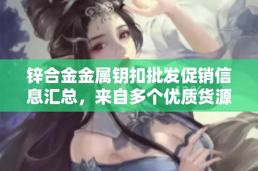 锌合金金属钥扣批发促销信息汇总，来自多个优质货源的价格与产地分析