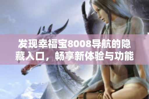 发现幸福宝8008导航的隐藏入口，畅享新体验与功能揭秘