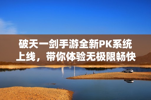 破天一剑手游全新PK系统上线，带你体验无极限畅快乱斗的精彩世界