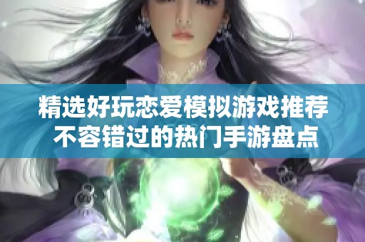 精选好玩恋爱模拟游戏推荐 不容错过的热门手游盘点