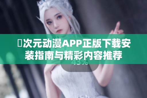 囧次元动漫APP正版下载安装指南与精彩内容推荐