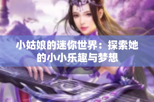 小姑娘的迷你世界：探索她的小小乐趣与梦想