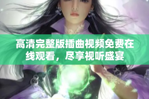 高清完整版插曲视频免费在线观看，尽享视听盛宴