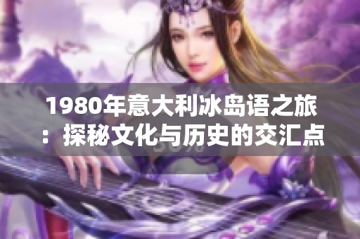 1980年意大利冰岛语之旅：探秘文化与历史的交汇点