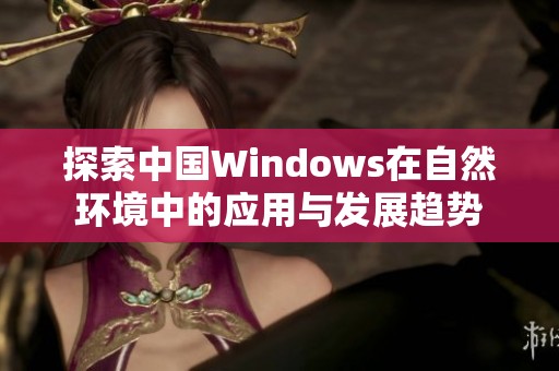 探索中国Windows在自然环境中的应用与发展趋势