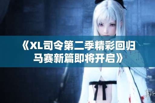 《XL司令第二季精彩回归 马赛新篇即将开启》