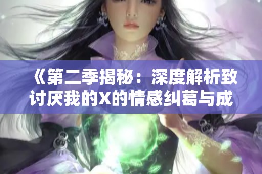 《第二季揭秘：深度解析致讨厌我的X的情感纠葛与成长》