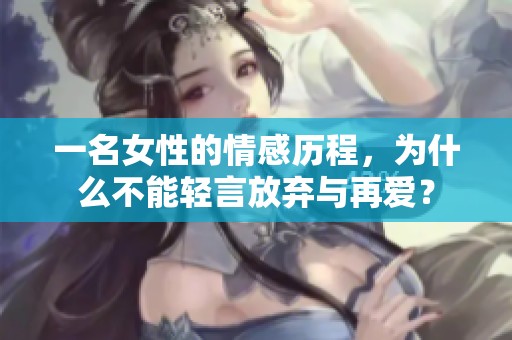 一名女性的情感历程，为什么不能轻言放弃与再爱？