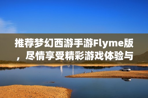 推荐梦幻西游手游Flyme版，尽情享受精彩游戏体验与乐趣