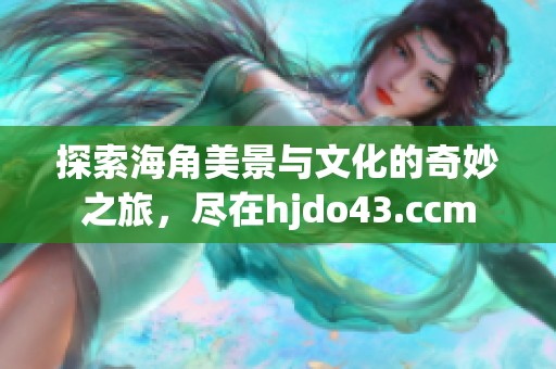 探索海角美景与文化的奇妙之旅，尽在hjdo43.ccm