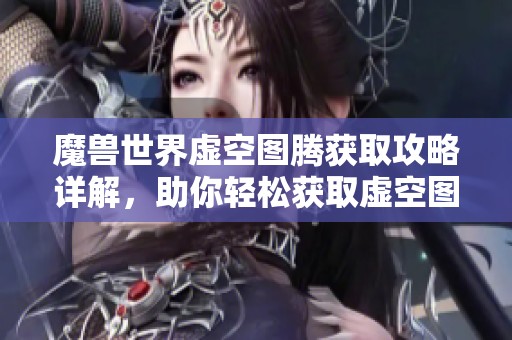 魔兽世界虚空图腾获取攻略详解，助你轻松获取虚空图腾