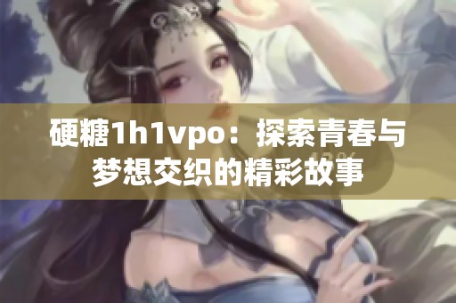 硬糖1h1vpo：探索青春与梦想交织的精彩故事