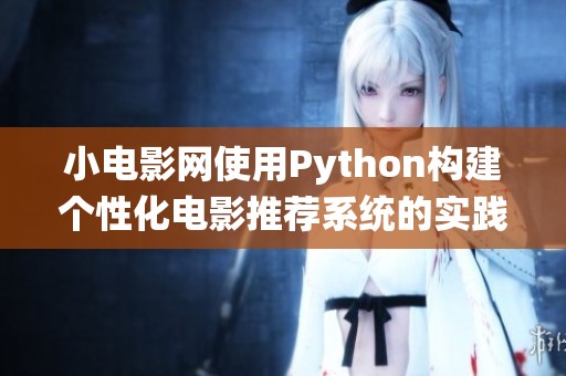 小电影网使用Python构建个性化电影推荐系统的实践探索