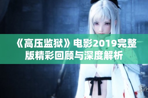 《高压监狱》电影2019完整版精彩回顾与深度解析