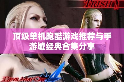 顶级单机跑酷游戏推荐与手游城经典合集分享