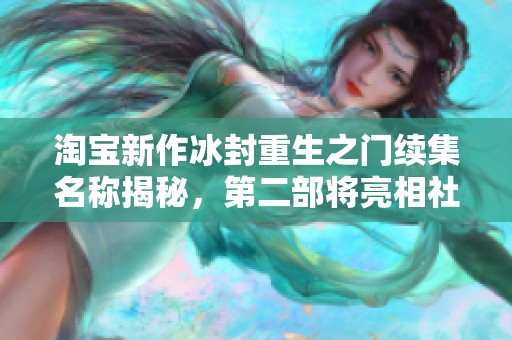 淘宝新作冰封重生之门续集名称揭秘，第二部将亮相社会新闻报道