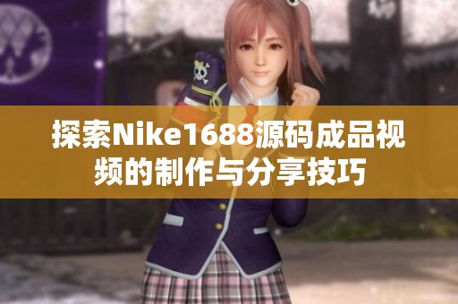 探索Nike1688源码成品视频的制作与分享技巧