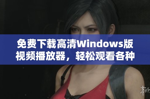 免费下载高清Windows版视频播放器，轻松观看各种影片