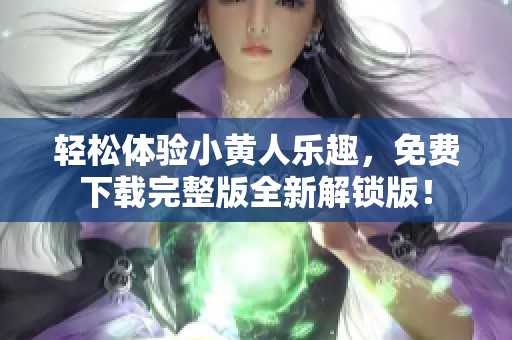 轻松体验小黄人乐趣，免费下载完整版全新解锁版！