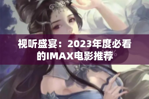 视听盛宴：2023年度必看的IMAX电影推荐