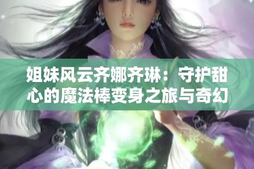 姐妹风云齐娜齐琳：守护甜心的魔法棒变身之旅与奇幻冒险