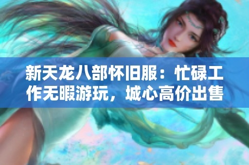 新天龙八部怀旧服：忙碌工作无暇游玩，城心高价出售账号转让