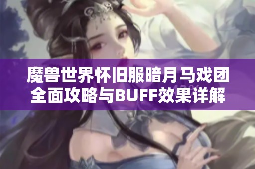 魔兽世界怀旧服暗月马戏团全面攻略与BUFF效果详解