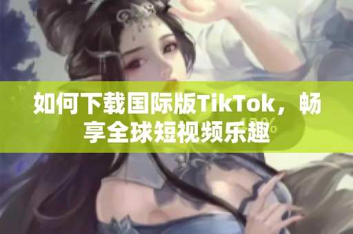 如何下载国际版TikTok，畅享全球短视频乐趣