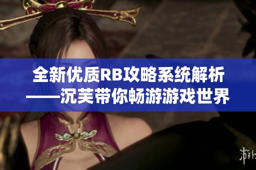 全新优质RB攻略系统解析——沉芙带你畅游游戏世界！